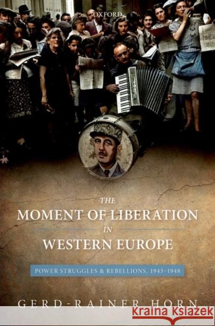 The Moment of Liberation in Western Europe: Power Struggles and Rebellions, 1943-1948 Gerd-Rainer Horn 9780199587919 Oxford University Press, USA - książka