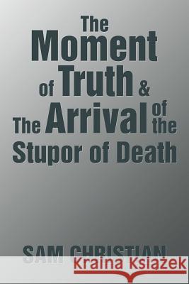 The Moment of Truth & the Arrival of the Stupor of Death Sam Christian 9781543411270 Xlibris - książka