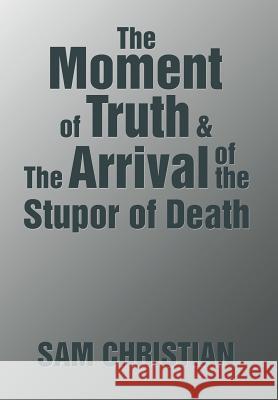 The Moment of Truth & the Arrival of the Stupor of Death Sam Christian 9781543411287 Xlibris - książka