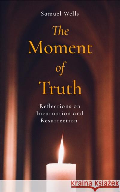 The Moment of Truth: Reflections on Incarnation and Resurrection Samuel Wells 9781786225191 Canterbury Press Norwich - książka