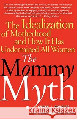 The Mommy Myth: The Idealization of Motherhood and How It Has Undermined All Women Susan J. Douglas Meredith Michaels Meredith Michaels 9780743260466 Free Press - książka