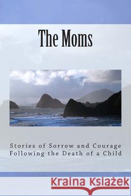 The Moms: Stories of Sorrow and Courage Following the Death of a Child Gerri Haynes 9781508925460 Createspace - książka