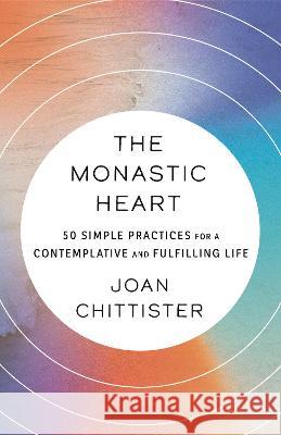 The Monastic Heart: 50 Simple Practices for a Contemplative and Fulfilling Life Joan Chittister 9780593239421 Convergent Books - książka