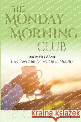 The Monday Morning Club: You're Not Alone -- Encouragement for Women in Ministry Claudia Barba   9780991457656 Press On! Ministries - książka