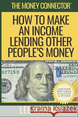 The Money Connector: How To Make An Income Lending Other People's Money Lee a. Arnold 9781737528203 He's the Solution - książka