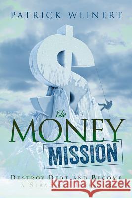 The Money Mission: Destroy Debt and Become a Strategic Investor Patrick Weinert Douglas Reeve 9781540541956 Createspace Independent Publishing Platform - książka