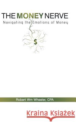 The Money Nerve: Navigating the Emotions of Money Wheeler Cpa, Robert Wm 9781452569420 Balboa Press - książka