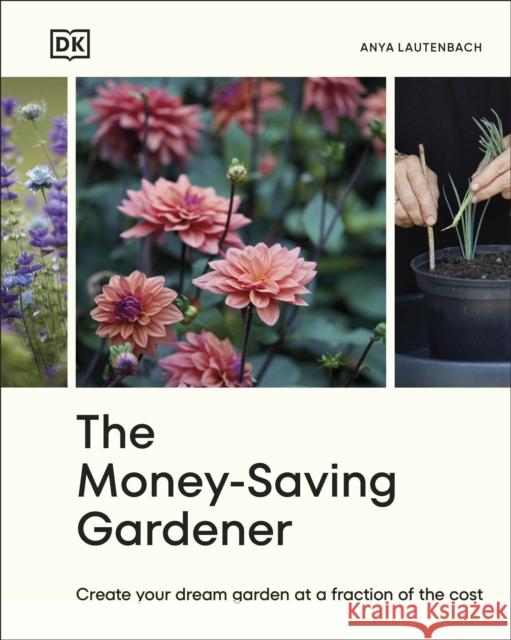 The Money-Saving Gardener: Create Your Dream Garden at a Fraction of the Cost: THE SUNDAY TIMES BESTSELLER Anya Lautenbach 9780241633434 Dorling Kindersley Ltd - książka