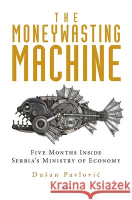 The Moneywasting Machine: Five Months Inside Serbia‘s Ministry of Economy Dusan Pavlovic 9789633864258 Central European University Press - książka