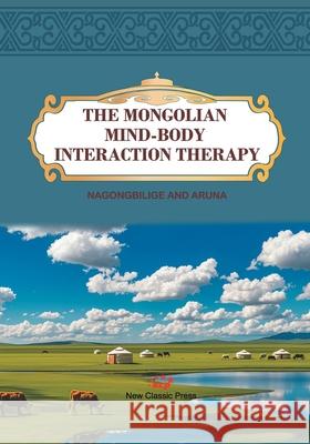 The Mongolian Mind-Body Interaction Therapy Nagongbilige and Aruna 9781917143363 New Classic Press (Uk) - książka