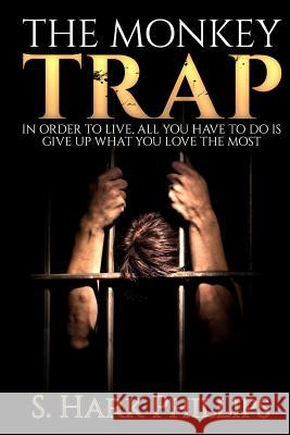 The Monkey Trap: In order to live, all you have to do is give up what you love most Phillips, S. Hark 9780692447055 S.Hark Phillps - książka