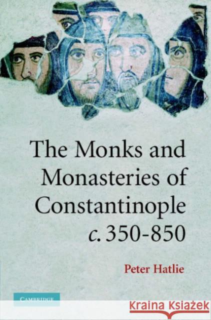 The Monks and Monasteries of Constantinople, Ca. 350-850 Hatlie, Peter 9780521848213 Cambridge University Press - książka