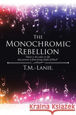 The Monochromic Rebellion: Music is the colors in life that prevent it from being shades of black T M -Lanie 9781543459036 Xlibris - książka