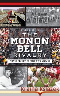 The Monon Bell Rivalry: Classic Clashes of Depauw vs. Wabash Tyler G. James 9781540231895 History Press Library Editions - książka