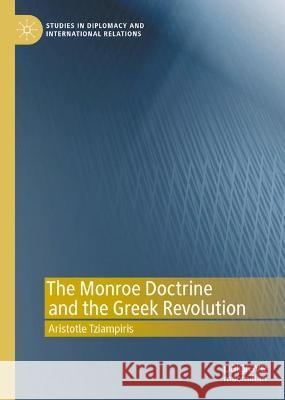 The Monroe Doctrine and the Greek Revolution Aristotle Tziampiris 9783031297038 Palgrave MacMillan - książka