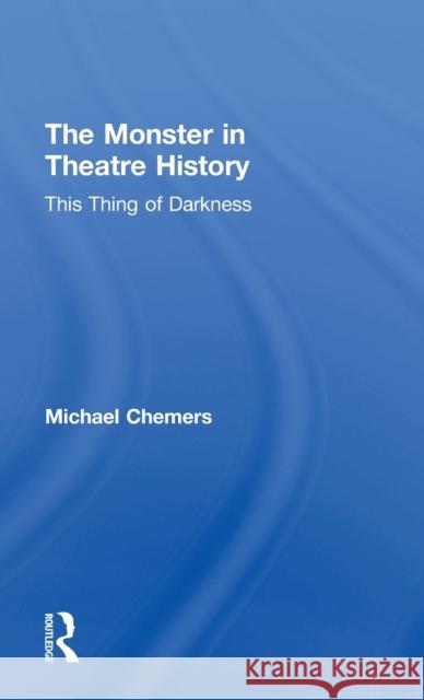 The Monster in Theatre History: This Thing of Darkness Michael Chemers 9781138210899 Routledge - książka