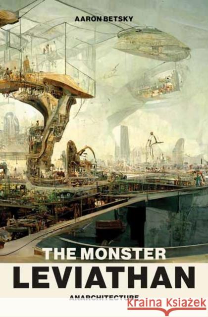 The Monster Leviathan: Anarchitecture Aaron Betsky 9780262546331 MIT Press - książka