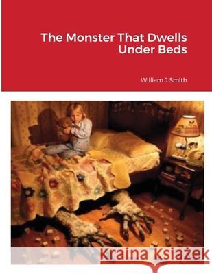 The Monster That Dwells Under Beds William J. Smith 9781716502903 Lulu.com - książka