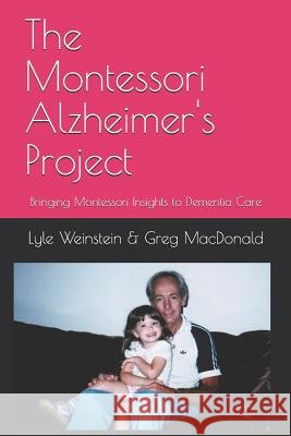 The Montessori Alzheimer's Project: Bringing Montessori Insights to Dementia Care Greg MacDonald, Lyle Weinstein 9781999519407 Lyle Weinstein - książka