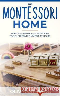 The Montessori Home: How to Create a Montessori Toddler Environment at Home Olivia Orlando 9781701509344 Independently Published - książka