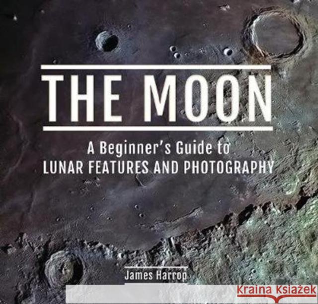 The Moon: A Beginner's Guide to Lunar Features and Photography James Harrop 9781526760586 Pen & Sword Books Ltd - książka