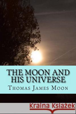 The Moon and his Universe Moon, Thomas J. 9781535126953 Createspace Independent Publishing Platform - książka