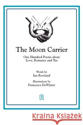 The Moon Carrier: One Hundred Poems About Love, Romance And Tea Ian Rowland, Francesca Dewinter 9781916240858 Ian Rowland Limited - książka