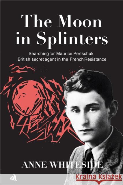 The Moon in Splinters: Searching for Maurice Pertschuk, British Secret agent in the French Resistance Anne Whiteside 9781916556744 Chiselbury Publishing - książka