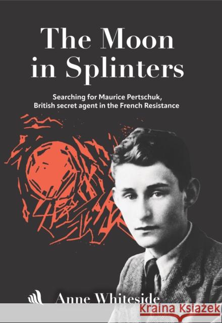 The Moon in Splinters: Searching for Maurice Pertschuk, British Secret agent in the French Resistance Anne Whiteside 9781917837064 Chiselbury Publishing - książka
