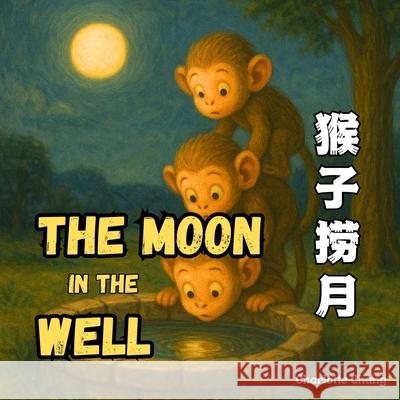 The Moon In The Well: A Rhyming Picture Book of a Classic Chinese Folktale in English, Simplified Chinese, & Pinyin! Charlotte Chang 9781998317974 Yue Chang - książka