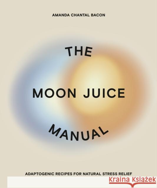 The Moon Juice Manual: Adaptogenic Recipes for Natural Stress Relief Amanda Chantal Bacon 9780593083963 Penguin Putnam Inc - książka