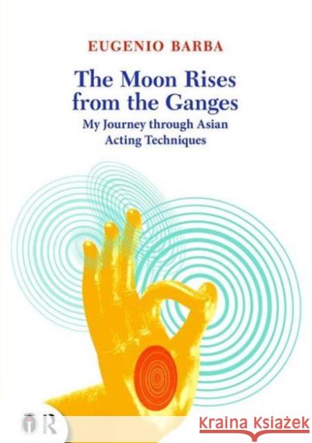 The Moon Rises from the Ganges: My Journey Through Asian Acting Techniques Eugenio Barba Lluis Masgrau  9780415719292 Routledge - książka