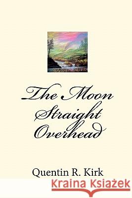 The Moon Straight Overhead: By Quentin R. Kirk Quentin R. Kirk 9781451563177 Createspace - książka