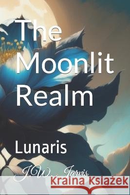 The Moonlit Realm: Lunaris J W Jarvis   9798853174702 Independently Published - książka