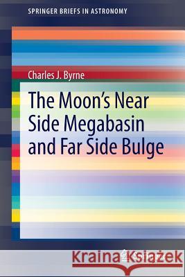 The Moon's Near Side Megabasin and Far Side Bulge Charles J. Byrne 9781461469483 Springer - książka