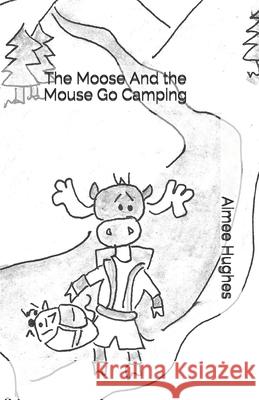 The Moose And the Mouse Go Camping Hughes, Aimee 9781532909092 Createspace Independent Publishing Platform - książka