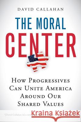 The Moral Center: How Progressives Can Unite America Around Our Shared Values David Callahan 9780156032988 Harvest Books - książka