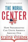 The Moral Center: How Progressives Can Unite America Around Our Shared Values David Callahan 9780156032988 Harvest Books