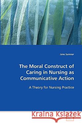 The Moral Construct of Caring in Nursing as Communicative Action Jane Sumner 9783639081374 VDM Verlag - książka