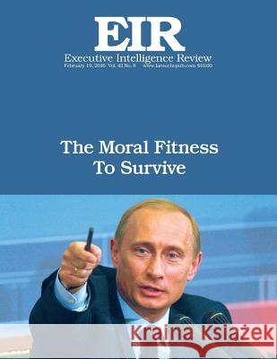 The Moral Fitness to Survive: Executive Intelligence Review; Volume 43, Issue 8 Lyndon H. Larouch 9781530214372 Createspace Independent Publishing Platform - książka
