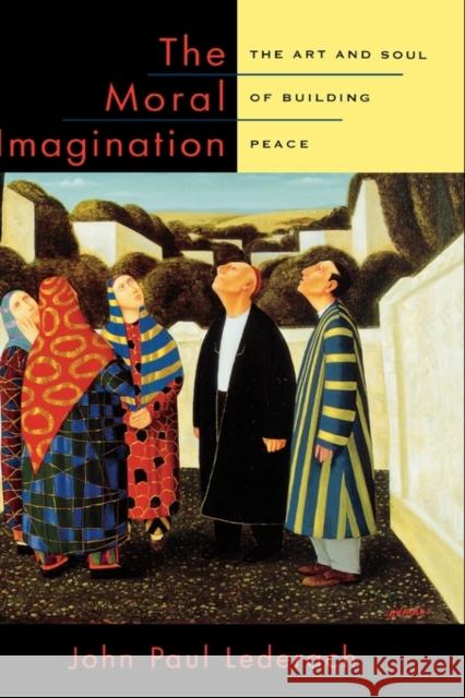 The Moral Imagination: The Art and Soul of Building Peace Lederach, John Paul 9780195174540 Oxford University Press - książka