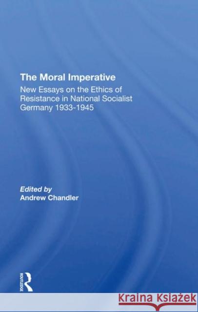 The Moral Imperative: New Essays on the Ethics of Resistance in National Socialist Germany 1933-1945 Chandler, Andrew 9780367294137 Taylor and Francis - książka