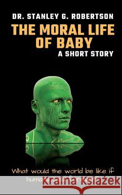 The Moral Life of Baby: A Short Story Dr Stanley G. Robertson 9781722244613 Createspace Independent Publishing Platform - książka