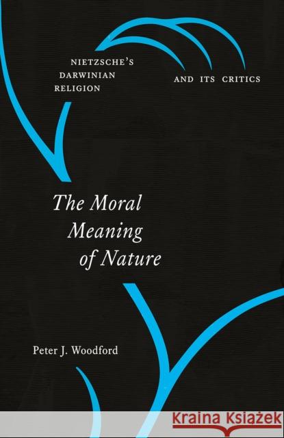 The Moral Meaning of Nature: Nietzsche's Darwinian Religion and Its Critics Peter J. Woodford 9780226539898 University of Chicago Press - książka