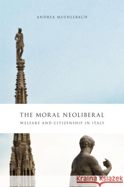 The Moral Neoliberal: Welfare and Citizenship in Italy Andrea Muehlebach 9780226545394 University of Chicago Press - książka