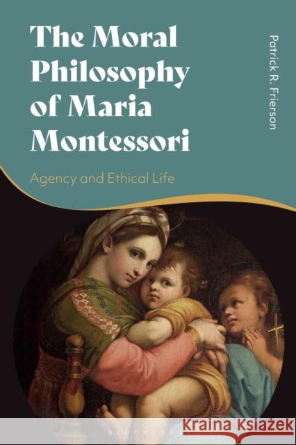 The Moral Philosophy of Maria Montessori: Agency and Ethical Life Patrick Frierson 9781350176379 Bloomsbury Publishing PLC - książka