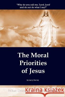 The Moral Priorities of Jesus: What Does Jesus Want From Us? Larry Harvey 9780997787504 Shortwind - książka