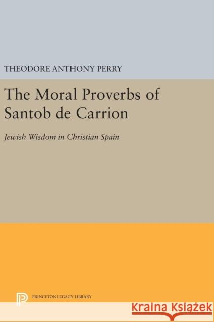 The Moral Proverbs of Santob de Carrion: Jewish Wisdom in Christian Spain Theodore Anthony Perry 9780691632704 Princeton University Press - książka