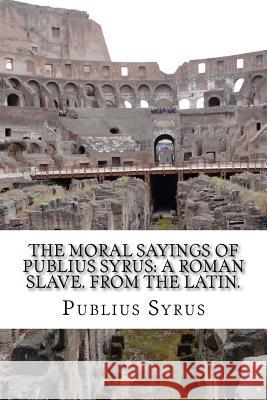 The Moral Sayings Of Publius Syrus: A Roman Slave. From the latin. Lyman, D. 9781495262210 Createspace - książka