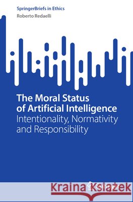 The Moral Status of Artificial Intelligence: Intentionality, Normativity and Responsibility Roberto Redaelli 9783032339850 Springer - książka